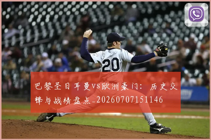 巴黎圣日耳曼vs欧洲豪门：历史交锋与战绩盘点_20260707151146