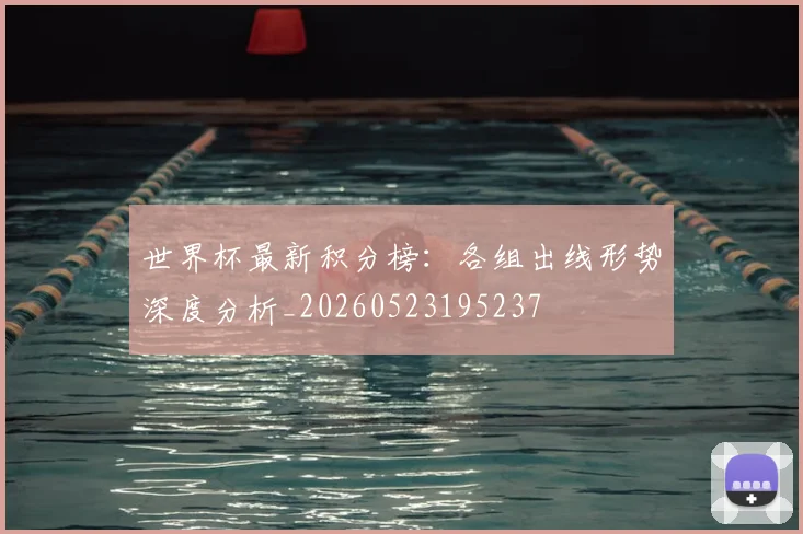 世界杯最新积分榜：各组出线形势深度分析_20260523195237