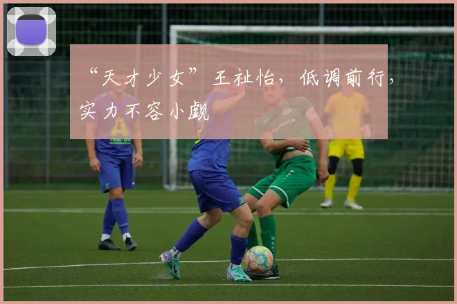 “天才少女”王祉怡，低调前行，实力不容小觑