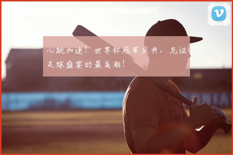 心跳加速!世界杯冠军庆典,见证足球盛宴的最高潮!