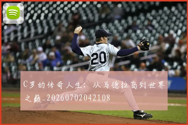 C罗的传奇人生：从马德拉岛到世界之巅_20260702042108