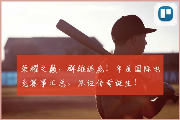 荣耀之巅，群雄逐鹿！年度国际电竞赛事汇总，见证传奇诞生！