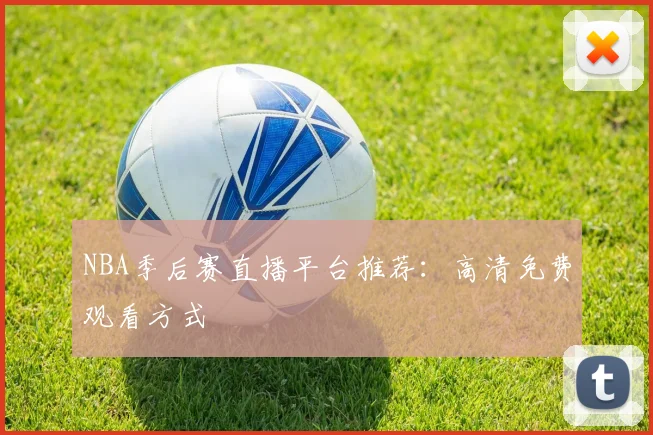 NBA季后赛直播平台推荐：高清免费观看方式