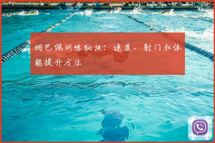 姆巴佩训练秘诀：速度、射门和体能提升方法
