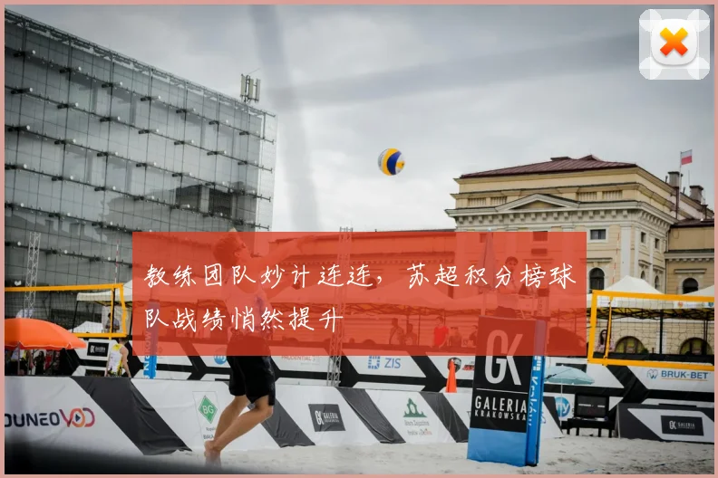 教练团队妙计连连，苏超积分榜球队战绩悄然提升