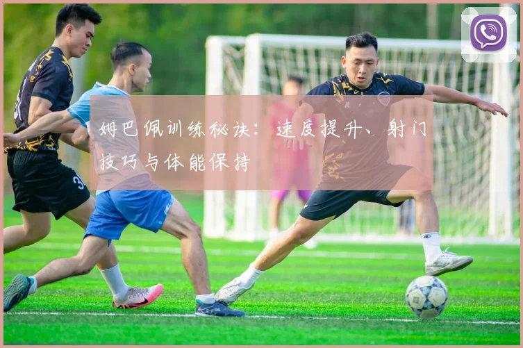 姆巴佩训练秘诀：速度提升、射门技巧与体能保持