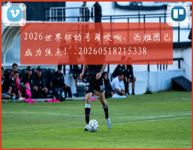 2026世界杯的号角吹响,西雅图已成为焦点!_20260518215338