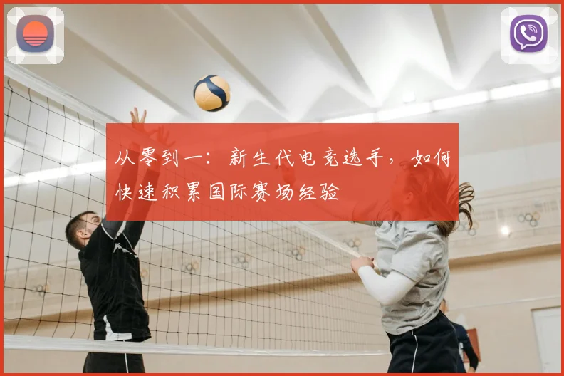 从零到一:新生代电竞选手,如何快速积累国际赛场经验