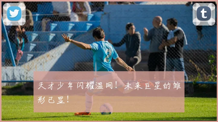 天才少年闪耀温网！未来巨星的雏形已显！