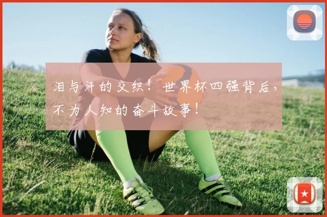 泪与汗的交织！世界杯四强背后，不为人知的奋斗故事！