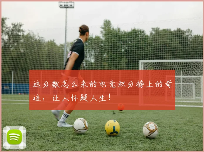 这分数怎么来的电竞积分榜上的奇迹,让人怀疑人生!