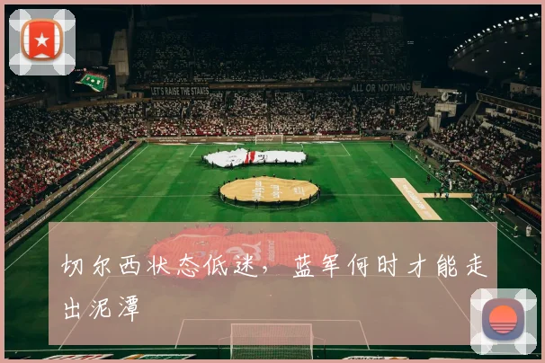 切尔西状态低迷，蓝军何时才能走出泥潭