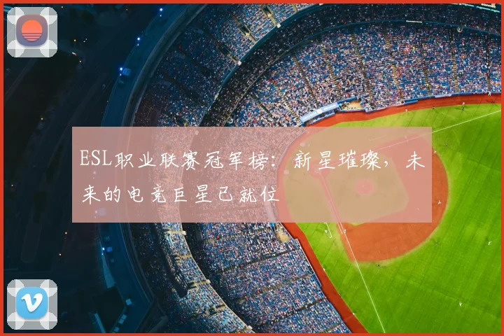 ESL职业联赛冠军榜：新星璀璨，未来的电竞巨星已就位