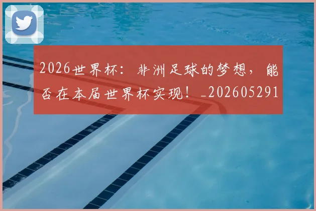 2026世界杯：非洲足球的梦想，能否在本届世界杯实现！_20260529145523