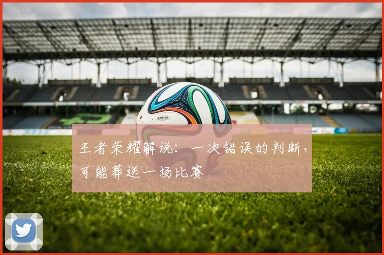 王者荣耀解说：一次错误的判断，可能葬送一场比赛