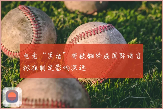 电竞“黑话”将被翻译成国际语言标准制定影响深远
