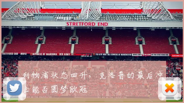 利物浦状态回升,克洛普的最后冲击能否圆梦欧冠