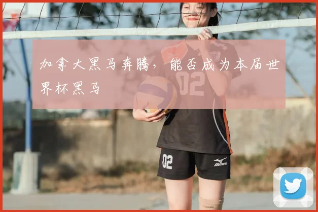 加拿大黑马奔腾，能否成为本届世界杯黑马