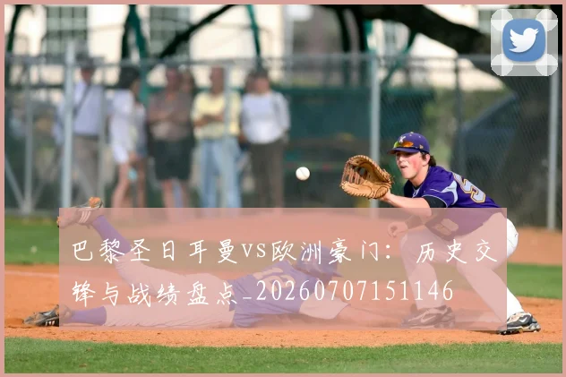巴黎圣日耳曼vs欧洲豪门：历史交锋与战绩盘点_20260707151146