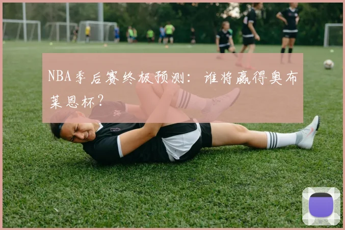 NBA季后赛终极预测：谁将赢得奥布莱恩杯？