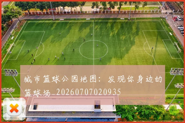 城市篮球公园地图：发现你身边的篮球场_20260707020935