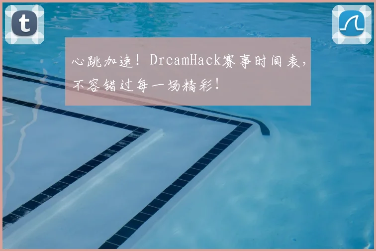 心跳加速！DreamHack赛事时间表，不容错过每一场精彩！