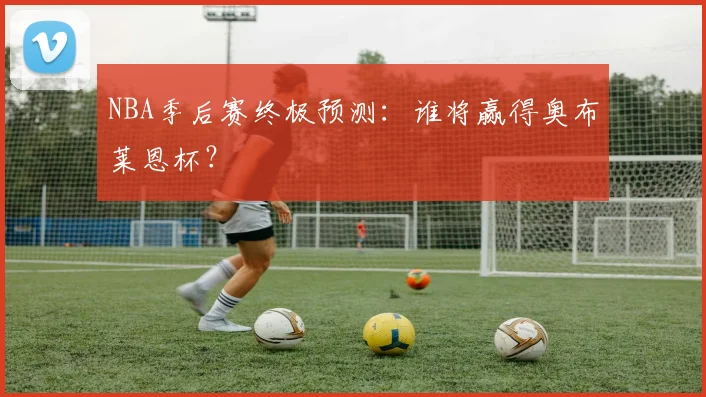 NBA季后赛终极预测：谁将赢得奥布莱恩杯？