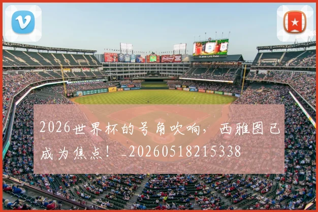 2026世界杯的号角吹响,西雅图已成为焦点!_20260518215338