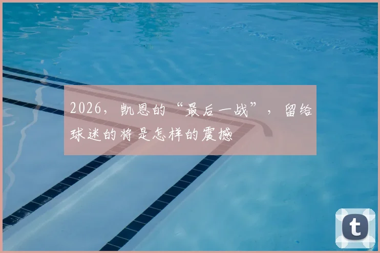 2026，凯恩的“最后一战”，留给球迷的将是怎样的震撼