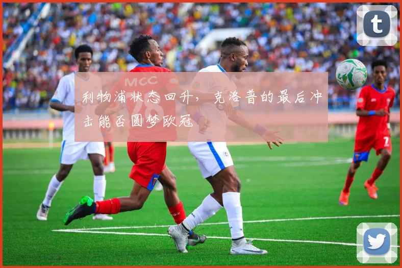 利物浦状态回升，克洛普的最后冲击能否圆梦欧冠