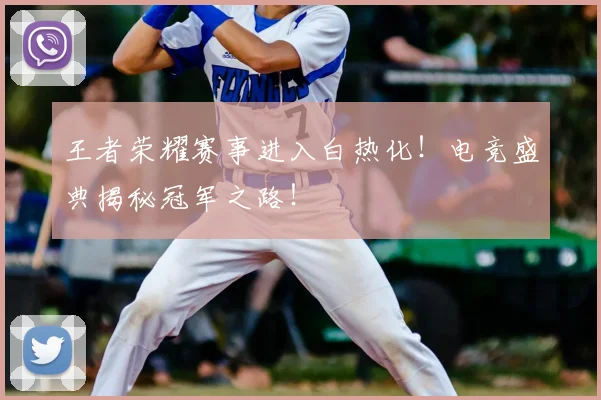 王者荣耀赛事进入白热化！电竞盛典揭秘冠军之路！