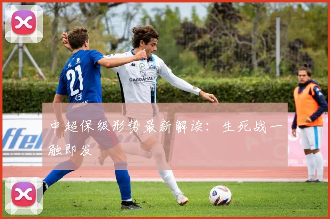 中超保级形势最新解读：生死战一触即发