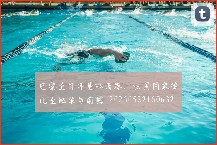 巴黎圣日耳曼vs马赛:法国国家德比全纪录与前瞻_20260522160632